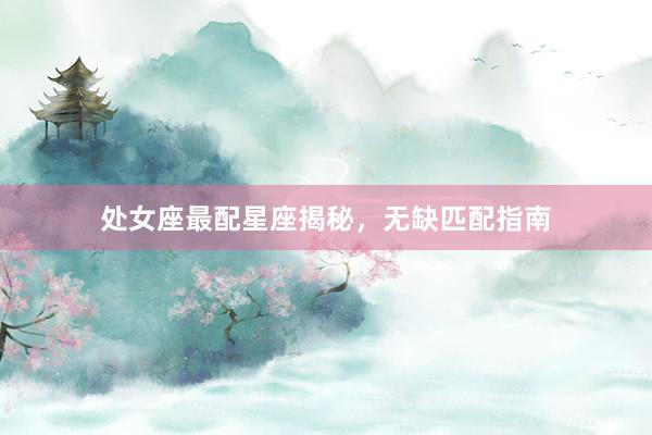 处女座最配星座揭秘，无缺匹配指南