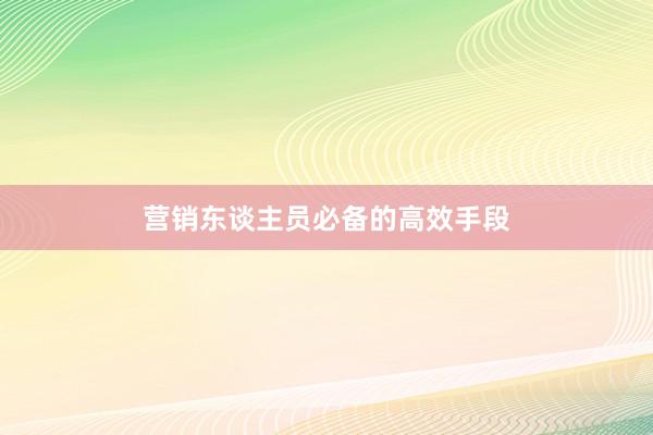 营销东谈主员必备的高效手段