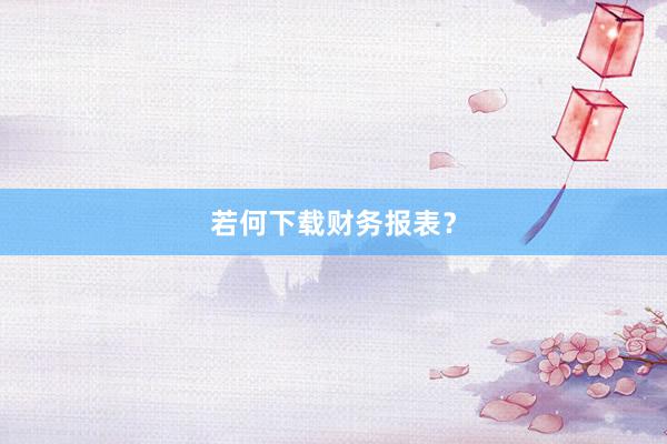 若何下载财务报表？